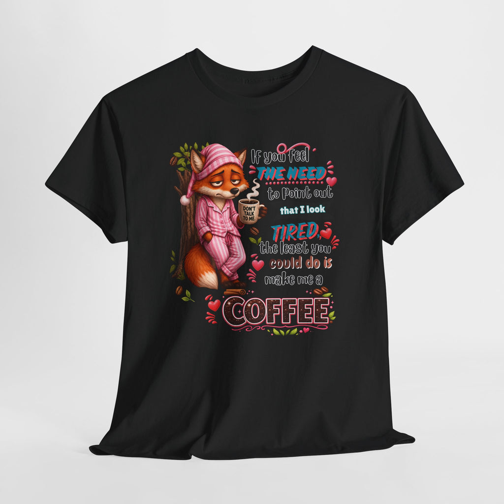 Cute Fox Coffee T‑Shirt — "If You Feel the Need to Point Out That I Look Tired the Least You Could Do Is Make Me a Coffee"