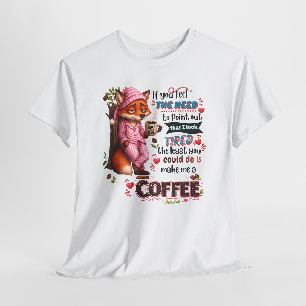 Cute Fox Coffee T‑Shirt — "If You Feel the Need to Point Out That I Look Tired the Least You Could Do Is Make Me a Coffee"